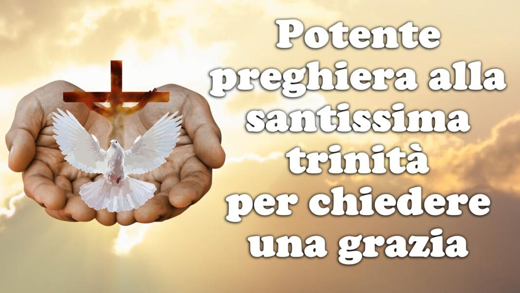 Preghiera Per Chiedere Una Grazia A Dio Potente preghiera alla santissima trinità per chiedere una grazia